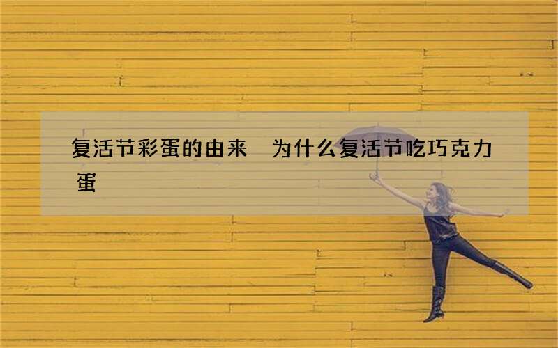 复活节彩蛋的由来 为什么复活节吃巧克力蛋
